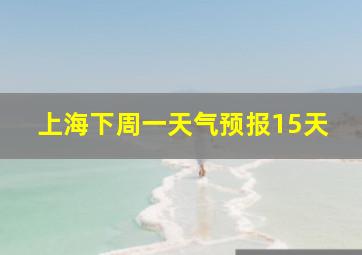 上海下周一天气预报15天