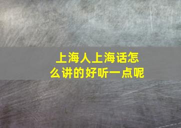 上海人上海话怎么讲的好听一点呢