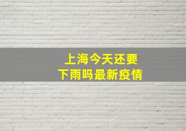 上海今天还要下雨吗最新疫情