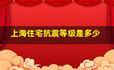 上海住宅抗震等级是多少