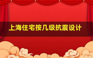 上海住宅按几级抗震设计