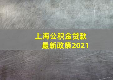 上海公积金贷款最新政策2021