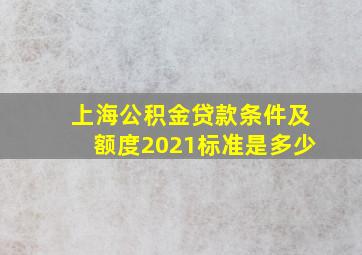 上海公积金贷款条件及额度2021标准是多少