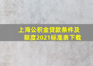 上海公积金贷款条件及额度2021标准表下载