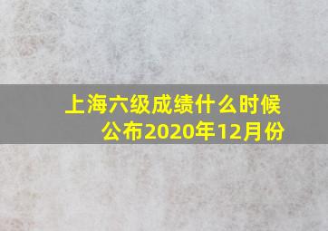 上海六级成绩什么时候公布2020年12月份