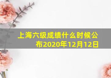 上海六级成绩什么时候公布2020年12月12日