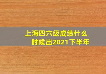 上海四六级成绩什么时候出2021下半年