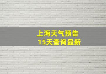 上海天气预告15天查询最新