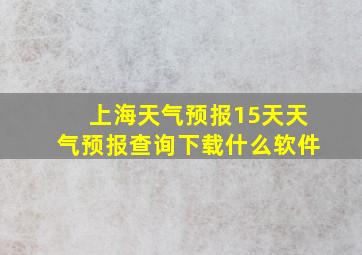 上海天气预报15天天气预报查询下载什么软件