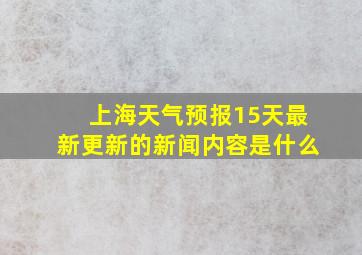 上海天气预报15天最新更新的新闻内容是什么