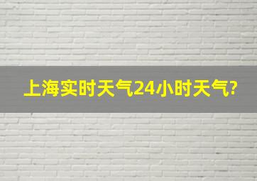 上海实时天气24小时天气?