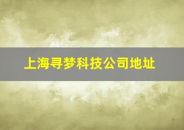 上海寻梦科技公司地址