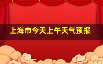 上海市今天上午天气预报