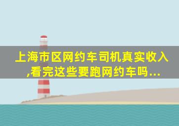 上海市区网约车司机真实收入,看完这些要跑网约车吗...