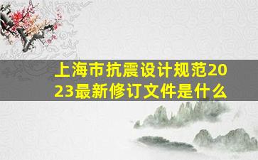 上海市抗震设计规范2023最新修订文件是什么