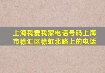 上海我爱我家电话号码上海市徐汇区徐虹北路上的电话