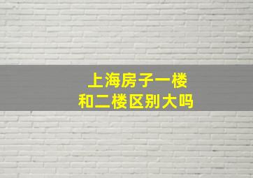 上海房子一楼和二楼区别大吗