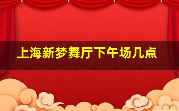 上海新梦舞厅下午场几点