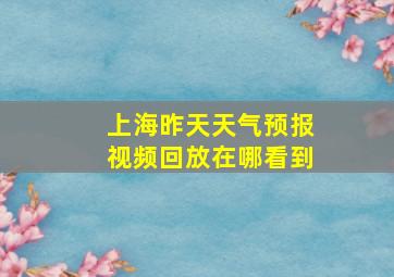 上海昨天天气预报视频回放在哪看到