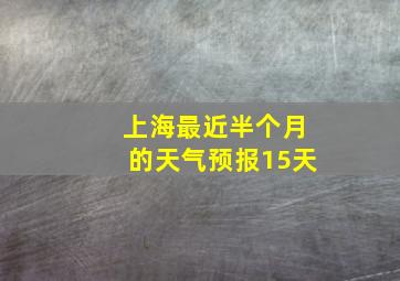 上海最近半个月的天气预报15天