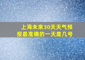 上海未来30天天气预报最准确的一天是几号