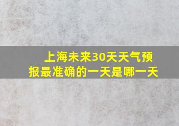 上海未来30天天气预报最准确的一天是哪一天