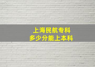 上海民航专科多少分能上本科