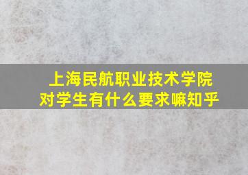 上海民航职业技术学院对学生有什么要求嘛知乎