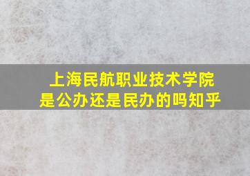 上海民航职业技术学院是公办还是民办的吗知乎