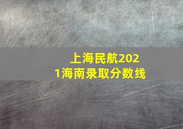 上海民航2021海南录取分数线