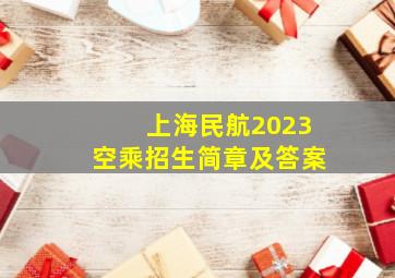 上海民航2023空乘招生简章及答案