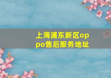 上海浦东新区oppo售后服务地址