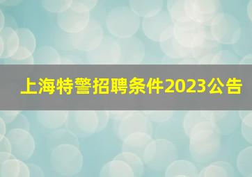 上海特警招聘条件2023公告