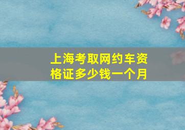 上海考取网约车资格证多少钱一个月