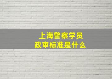 上海警察学员政审标准是什么