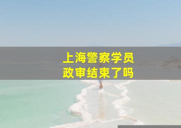 上海警察学员政审结束了吗