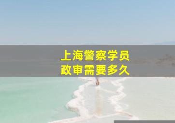 上海警察学员政审需要多久