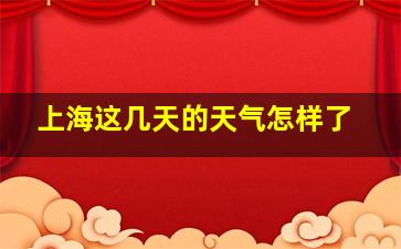 上海这几天的天气怎样了