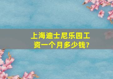 上海迪士尼乐园工资一个月多少钱?