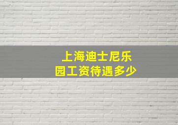 上海迪士尼乐园工资待遇多少