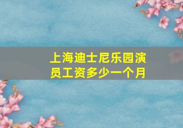 上海迪士尼乐园演员工资多少一个月