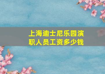 上海迪士尼乐园演职人员工资多少钱