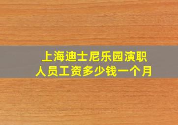 上海迪士尼乐园演职人员工资多少钱一个月