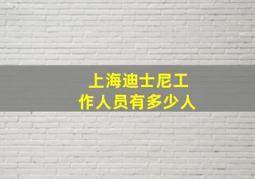 上海迪士尼工作人员有多少人