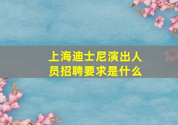 上海迪士尼演出人员招聘要求是什么