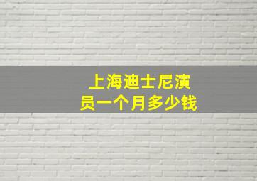 上海迪士尼演员一个月多少钱