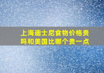 上海迪士尼食物价格贵吗和美国比哪个贵一点