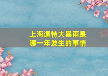 上海遇特大暴雨是哪一年发生的事情