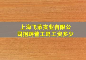 上海飞蒙实业有限公司招聘普工吗工资多少