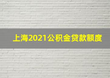 上海2021公积金贷款额度